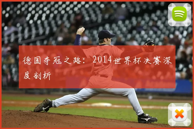 德国夺冠之路:2014世界杯决赛深度剖析