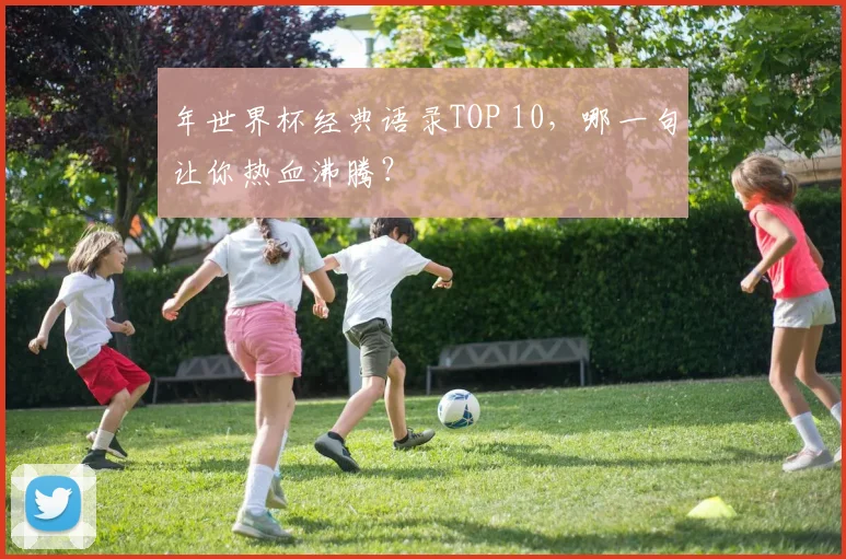 年世界杯经典语录TOP 10,哪一句让你热血沸腾?